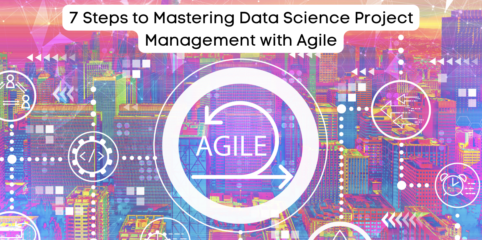 7 Steps to Master Agile Data Science Project Management