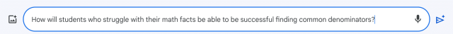 In Bard question box: How will students who struggle with their math facts be able to be successful finding common denominators?